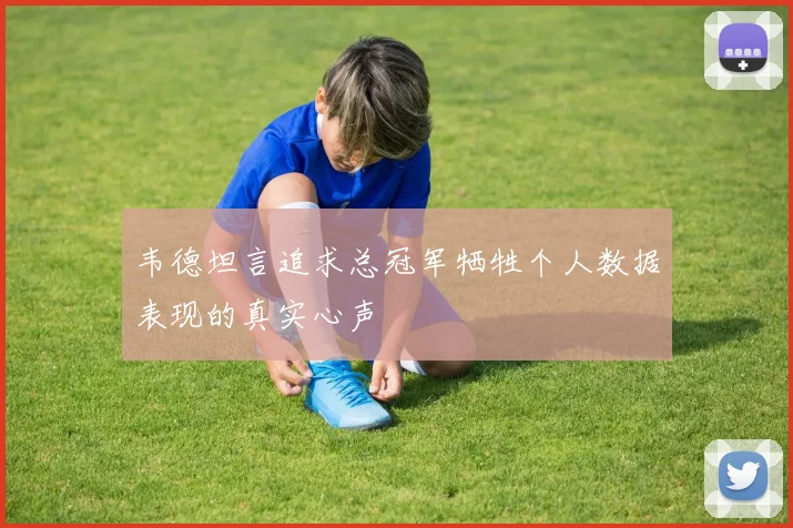 韦德坦言追求总冠军牺牲个人数据表现的真实心声