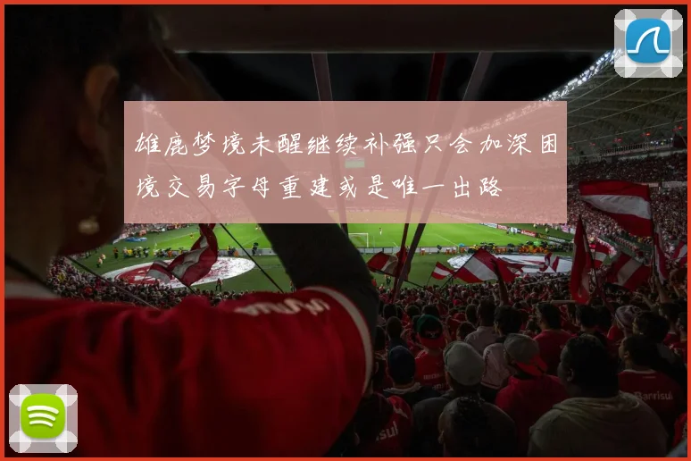雄鹿梦境未醒继续补强只会加深困境交易字母重建或是唯一出路