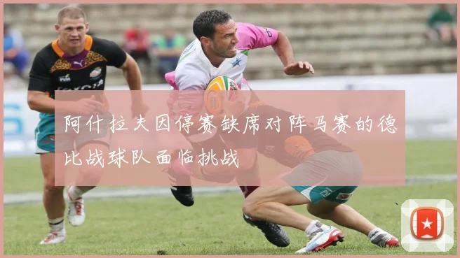 阿什拉夫因停赛缺席对阵马赛的德比战球队面临挑战