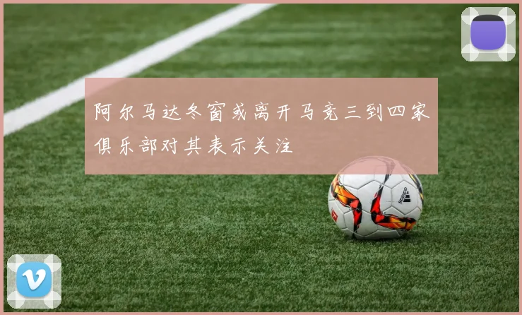 阿尔马达冬窗或离开马竞三到四家俱乐部对其表示关注