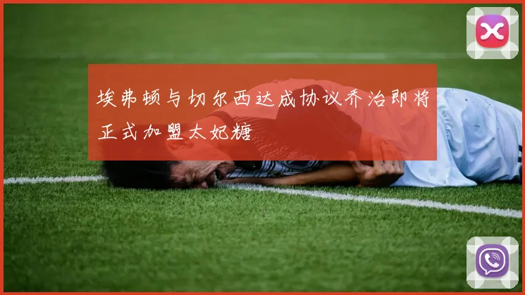 埃弗顿与切尔西达成协议乔治即将正式加盟太妃糖