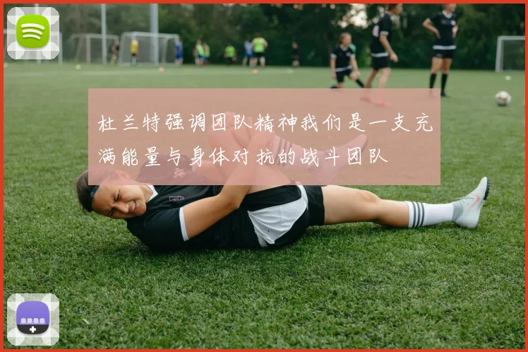杜兰特强调团队精神我们是一支充满能量与身体对抗的战斗团队
