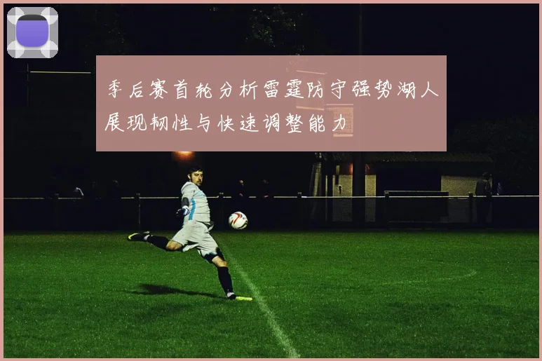 季后赛首轮分析雷霆防守强势湖人展现韧性与快速调整能力