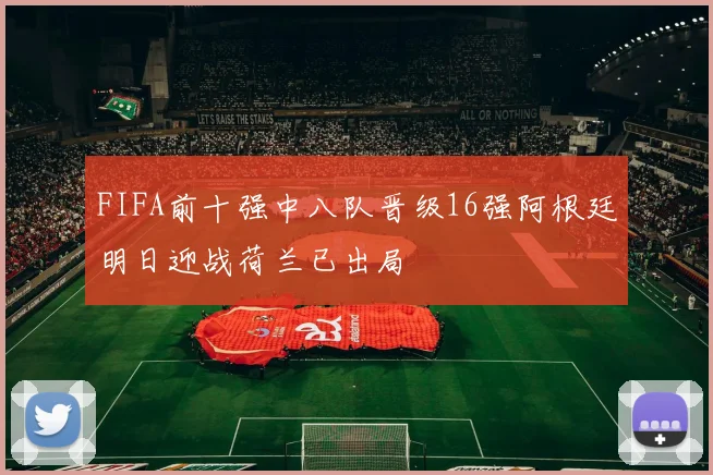 FIFA前十强中八队晋级16强阿根廷明日迎战荷兰已出局
