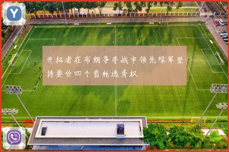 开拓者在布朗争夺战中领先绿军坚持要价四个首轮选秀权