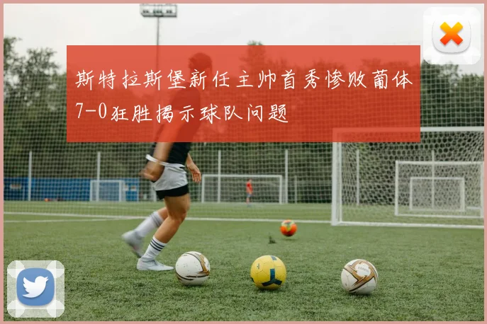 斯特拉斯堡新任主帅首秀惨败葡体7-0狂胜揭示球队问题