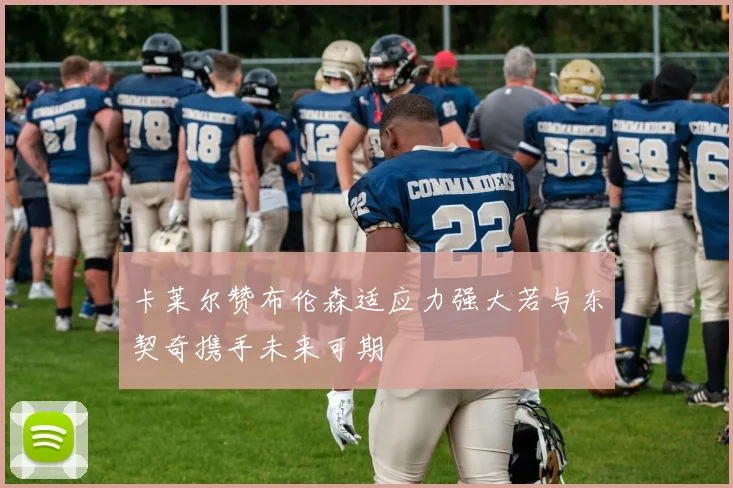 卡莱尔赞布伦森适应力强大若与东契奇携手未来可期