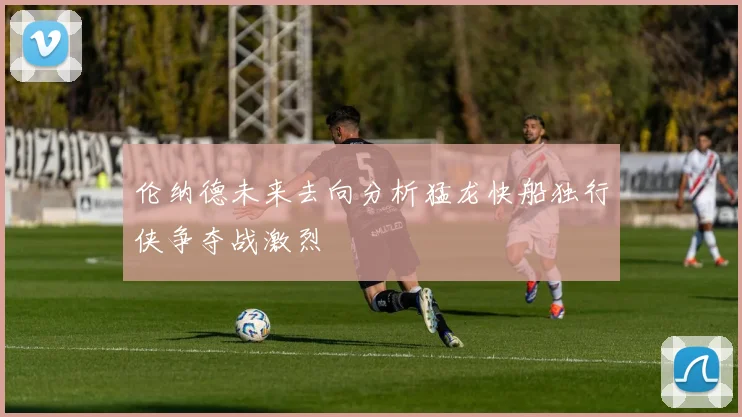 伦纳德未来去向分析猛龙快船独行侠争夺战激烈
