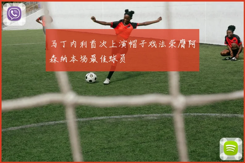 马丁内利首次上演帽子戏法荣膺阿森纳本场最佳球员