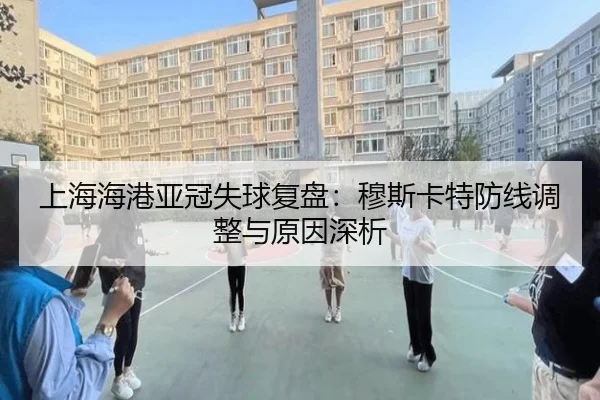上海海港亚冠失球复盘：穆斯卡特防线调整与原因深析